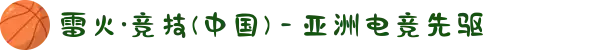 雷火·竞技(中国) - 亚洲电竞先驱